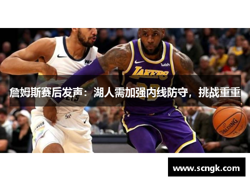 詹姆斯赛后发声：湖人需加强内线防守，挑战重重